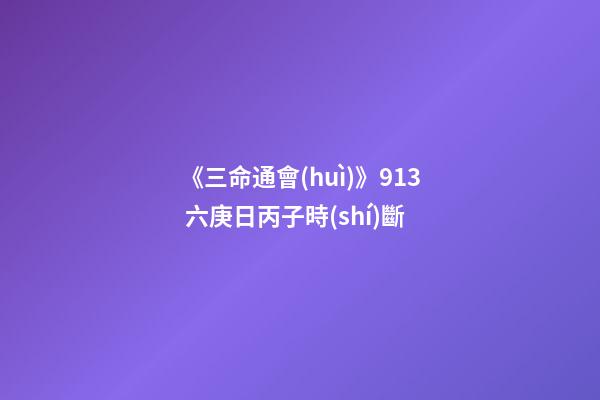 《三命通會(huì)》9.13 六庚日丙子時(shí)斷